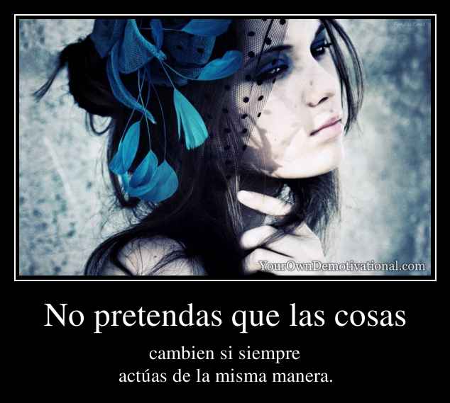 No pretendas que las cosas