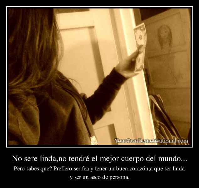 No sere linda,no tendré el mejor cuerpo del mundo...