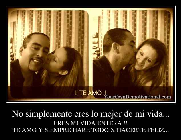 No simplemente eres lo mejor de mi vida...