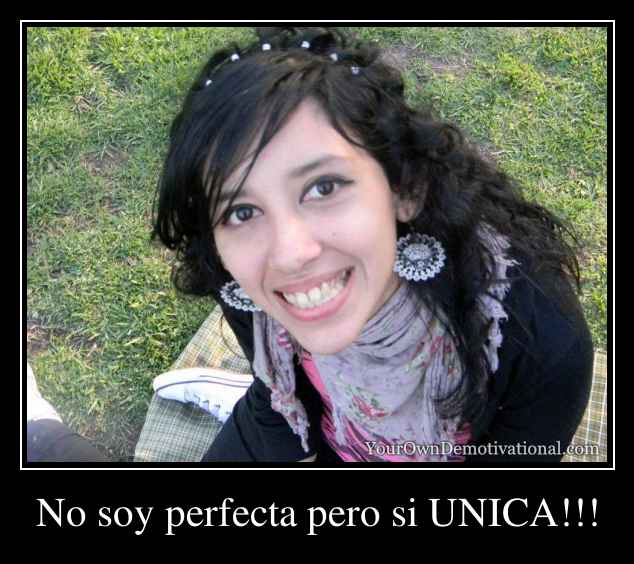 No soy perfecta pero si UNICA!!!