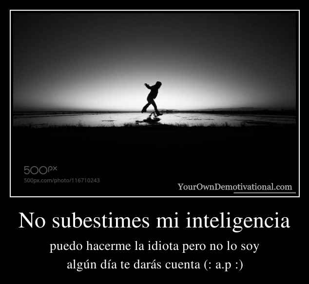 No subestimes mi inteligencia