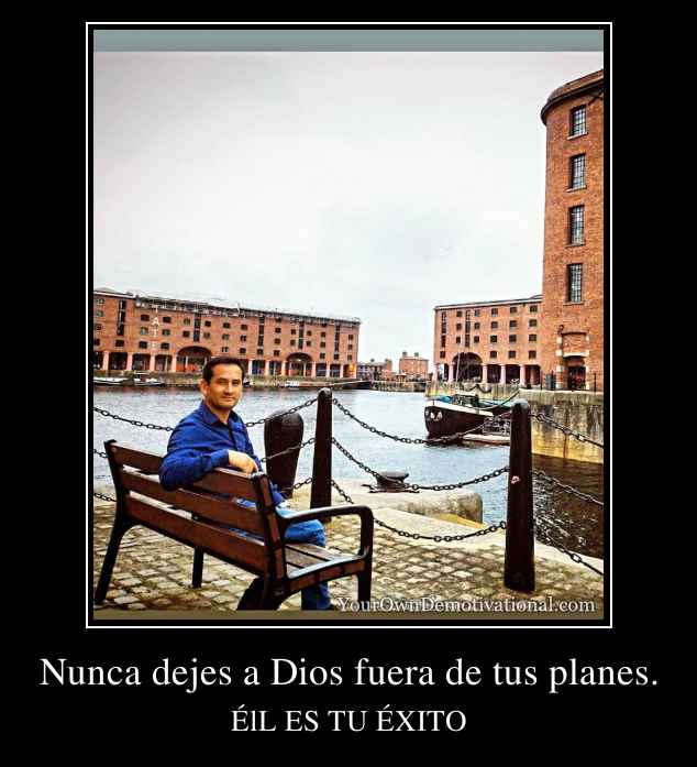 Nunca dejes a Dios fuera de tus planes.