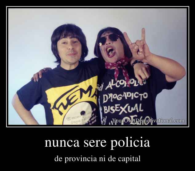 nunca sere policia
