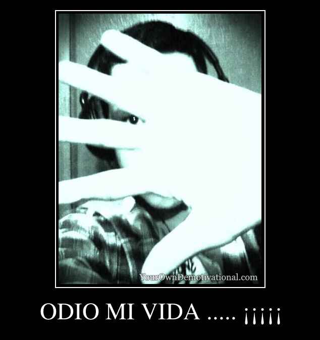 ODIO MI VIDA ..... ¡¡¡¡¡