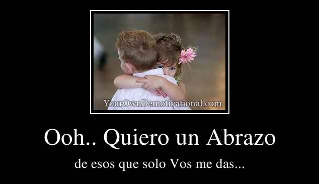 Ooh.. Quiero un Abrazo