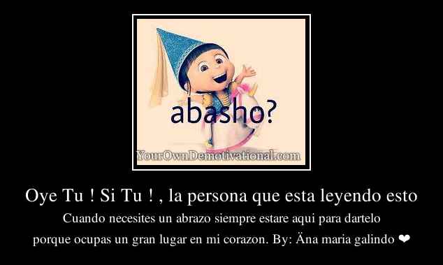 Oye Tu ! Si Tu ! , la persona que esta leyendo esto