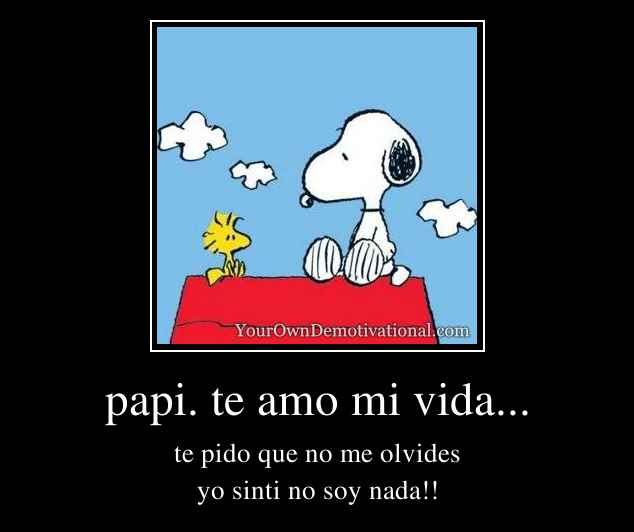papi. te amo mi vida...