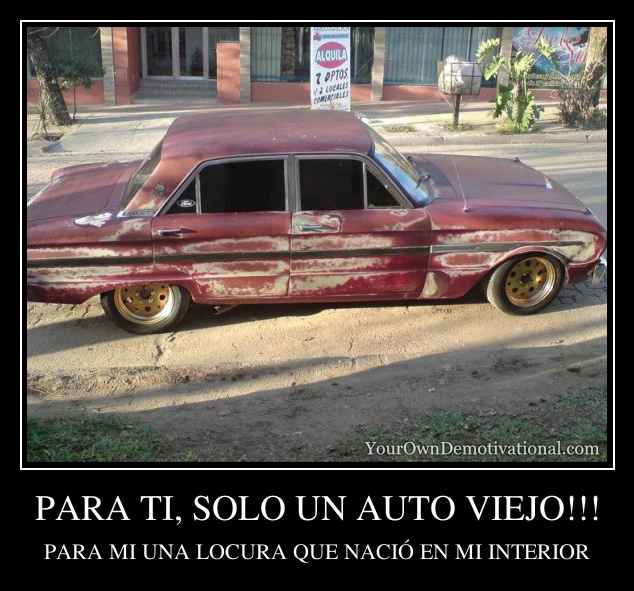 PARA TI, SOLO UN AUTO VIEJO!!!