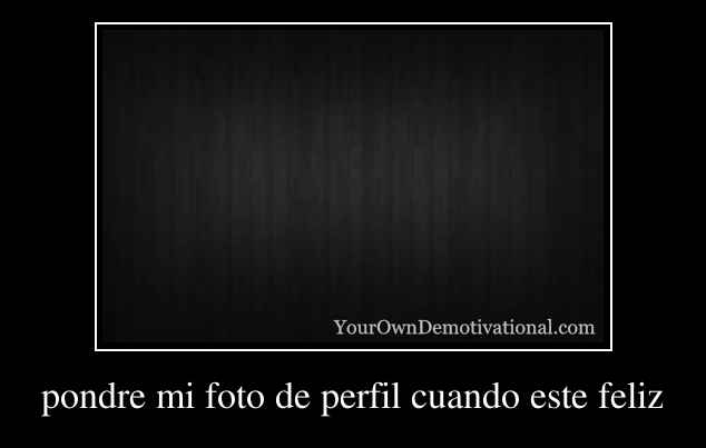 pondre mi foto de perfil cuando este feliz