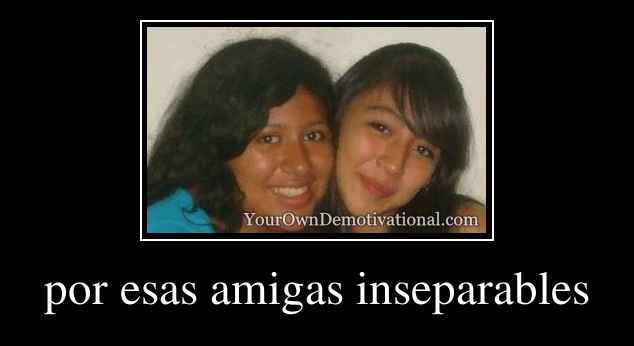 por esas amigas inseparables