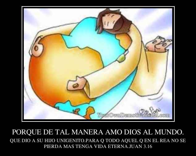 PORQUE DE TAL MANERA AMO DIOS AL MUNDO.