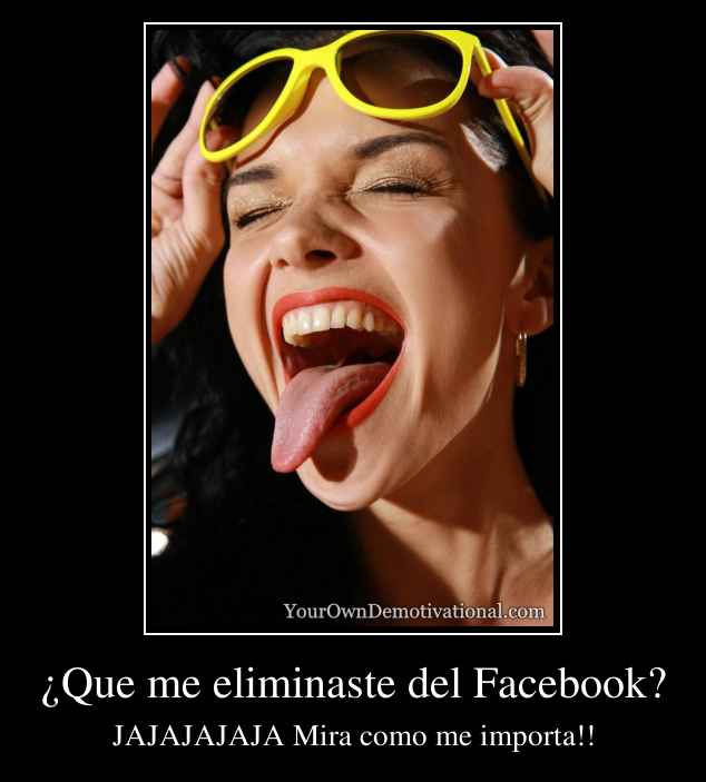 ¿Que me eliminaste del Facebook?