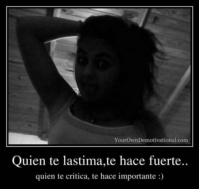 Quien te lastima,te hace fuerte..