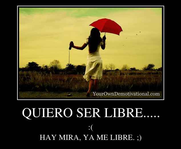 QUIERO SER LIBRE.....