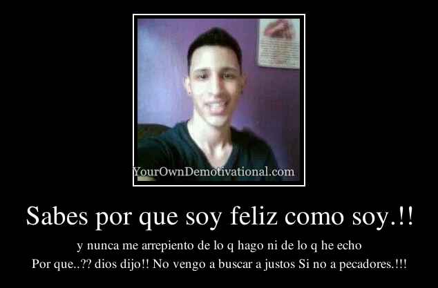 Sabes por que soy feliz como soy.!!