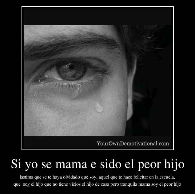 Si yo se mama e sido el peor hijo
