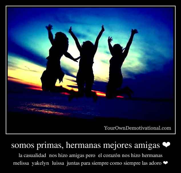 somos primas, hermanas mejores amigas ❤