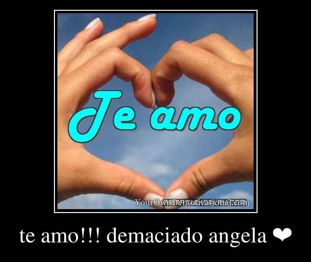 te amo!!! demaciado angela ❤