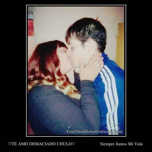 ♡TE AMO DEMACIADO CHULO♡                     Siempre Juntos Mi Vida 