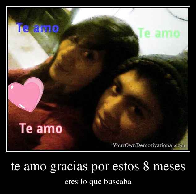 te amo gracias por estos 8 meses