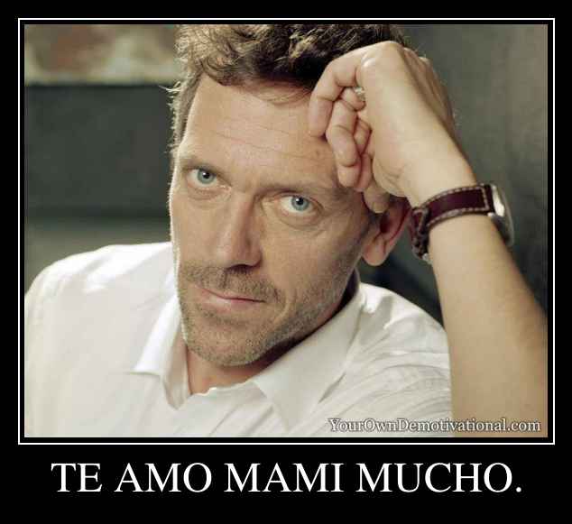 TE AMO MAMI MUCHO.
