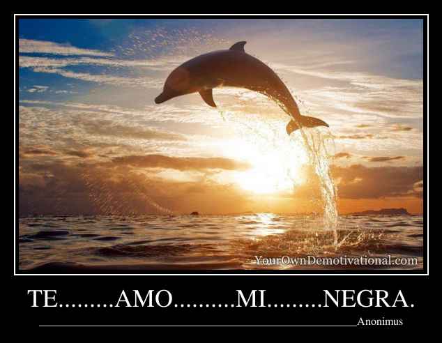 TE.........AMO..........MI.........NEGRA.