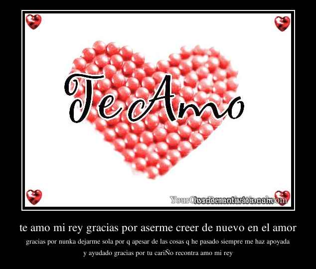 te amo mi rey gracias por aserme creer de nuevo en el amor