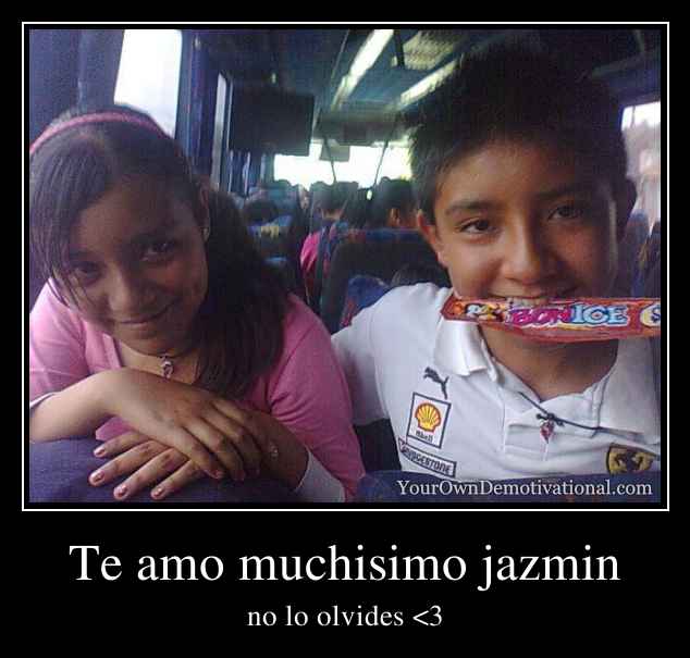 Te amo muchisimo jazmin