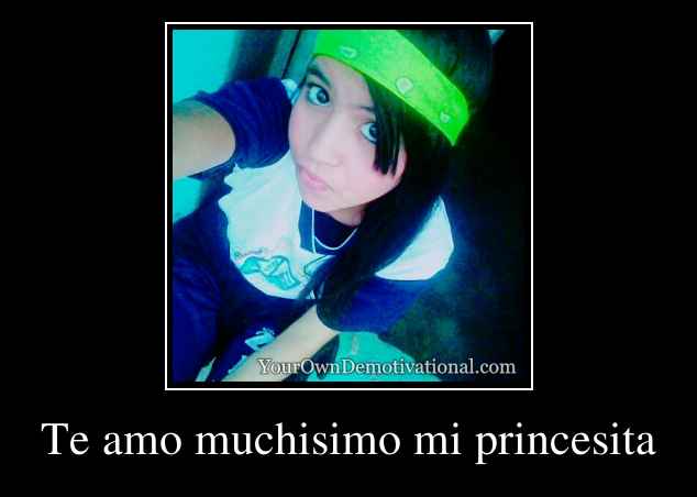 Te amo muchisimo mi princesita