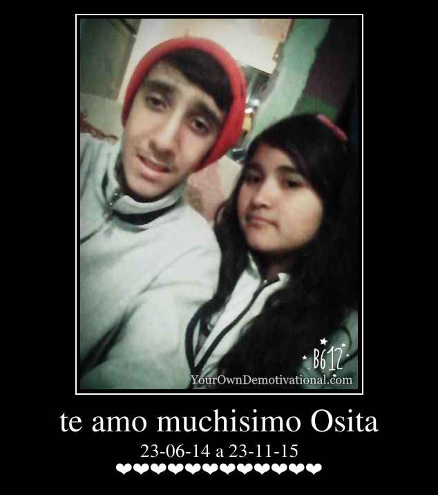 te amo muchisimo Osita