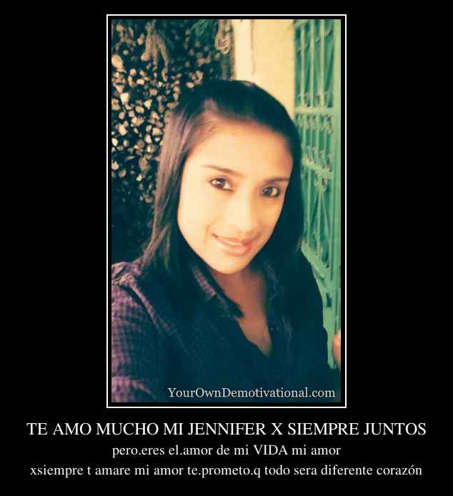 TE AMO MUCHO MI JENNIFER X SIEMPRE JUNTOS