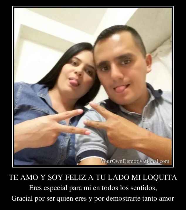 TE AMO Y SOY FELIZ A TU LADO MI LOQUITA