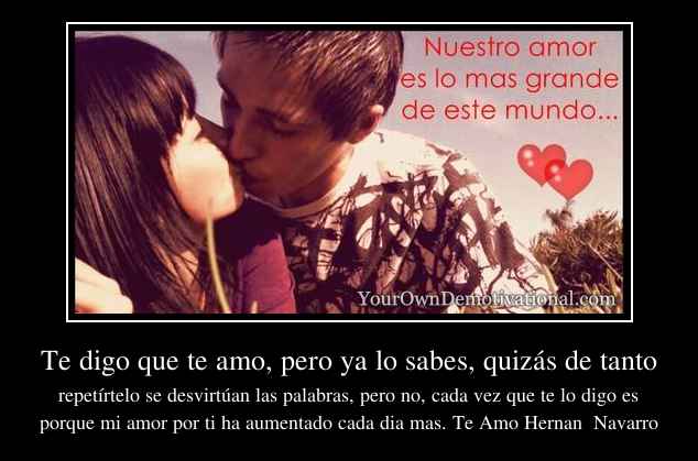 Te digo que te amo, pero ya lo sabes, quizás de tanto