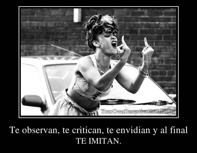 Te observan, te critican, te envidian y al final