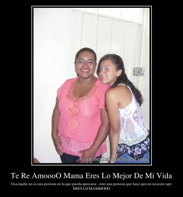 Te Re AmoooO Mama Eres Lo Mejor De Mi Vida