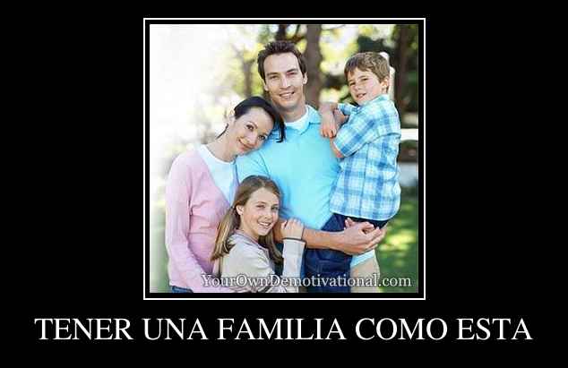 TENER UNA FAMILIA COMO ESTA