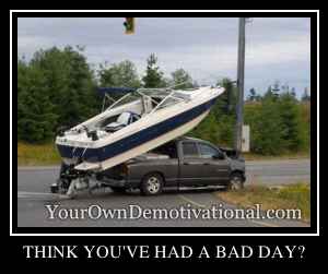THINK YOU'VE HAD A BAD DAY?