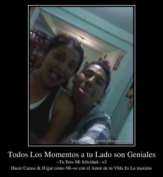 Todos Los Momentos a tu Lado son Geniales