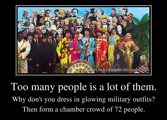 Too many people is a lot of them.