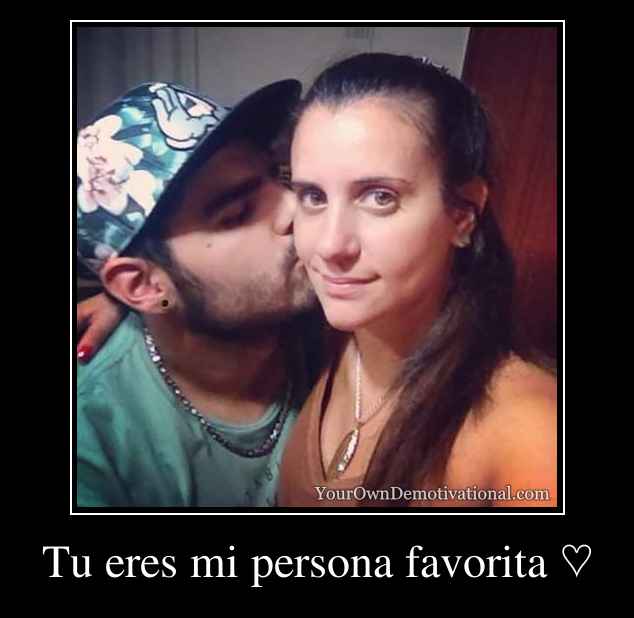 Tu eres mi persona favorita ♡