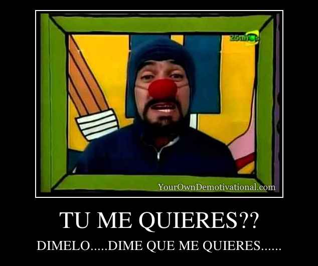 TU ME QUIERES??