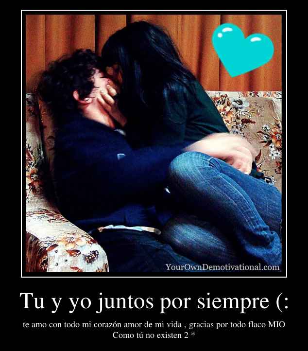 Tu y yo juntos por siempre (: