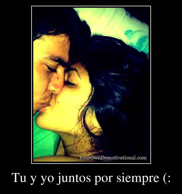 Tu y yo juntos por siempre (: