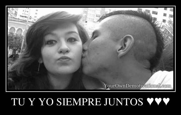 TU Y YO SIEMPRE JUNTOS ♥♥♥