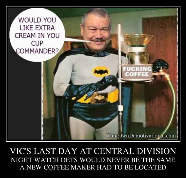 VIC'S LAST DAY AT CENTRAL DIVISION