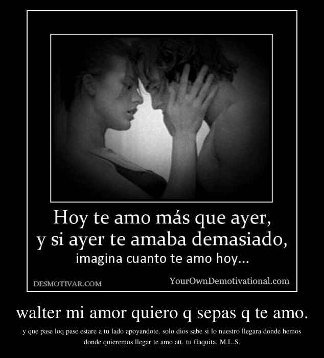 walter mi amor quiero q sepas q te amo.