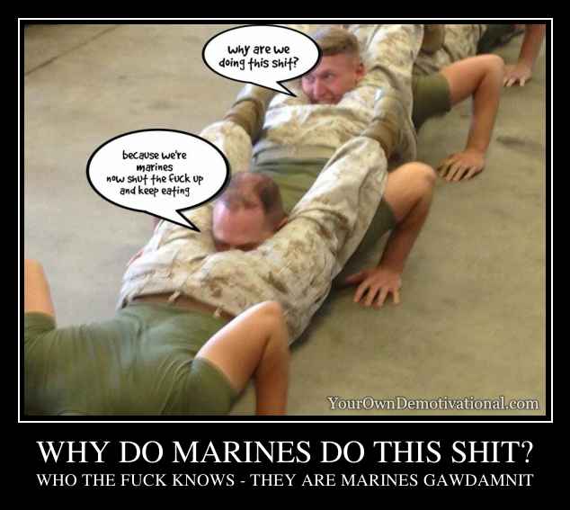 WHY DO MARINES DO THIS SHIT?