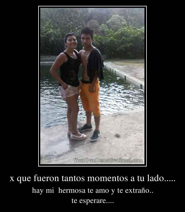 x que fueron tantos momentos a tu lado.....