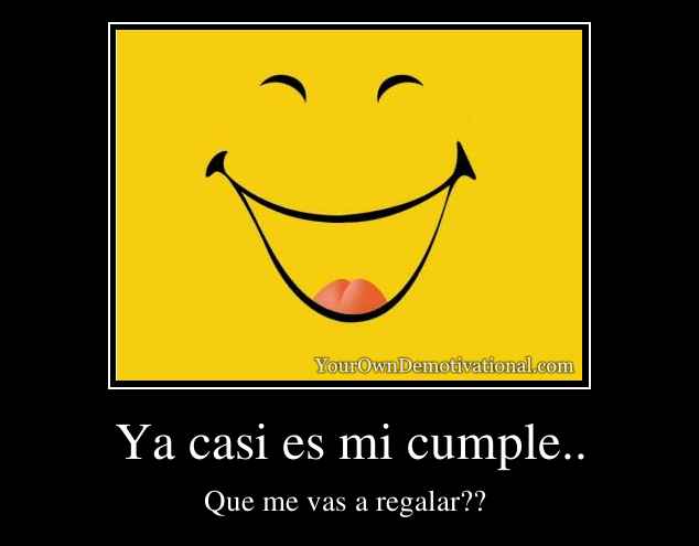 Ya casi es mi cumple..