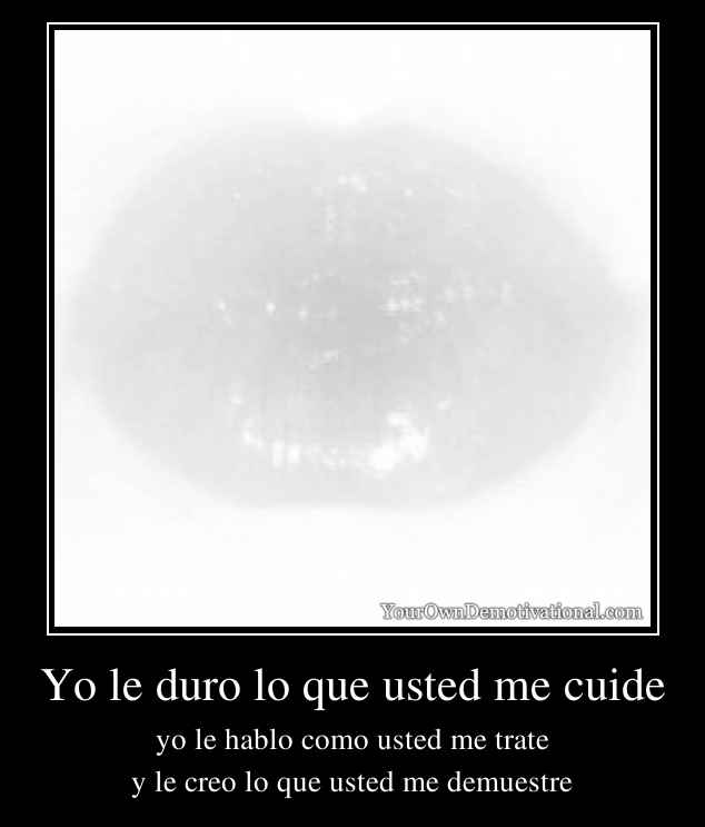 Yo le duro lo que usted me cuide